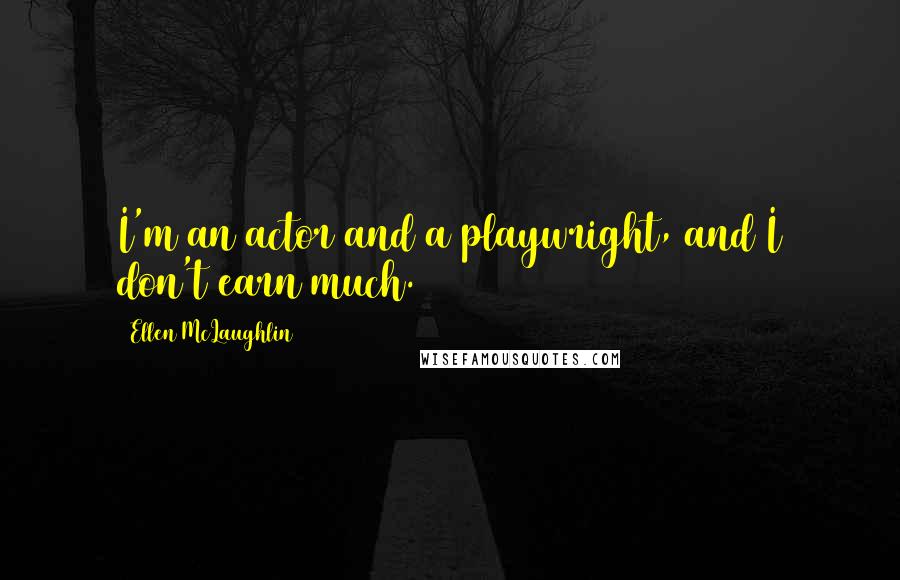 Ellen McLaughlin Quotes: I'm an actor and a playwright, and I don't earn much.