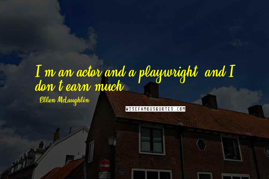 Ellen McLaughlin Quotes: I'm an actor and a playwright, and I don't earn much.