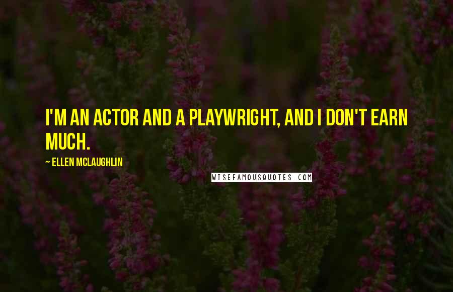 Ellen McLaughlin Quotes: I'm an actor and a playwright, and I don't earn much.