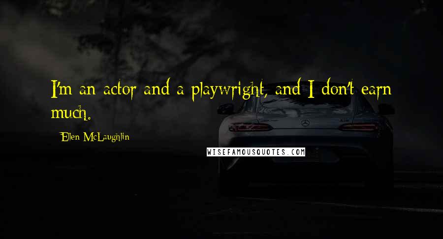 Ellen McLaughlin Quotes: I'm an actor and a playwright, and I don't earn much.