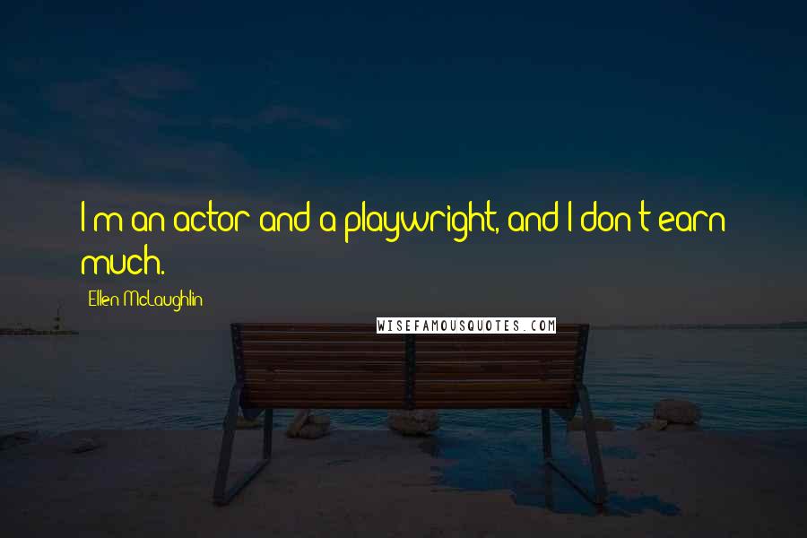 Ellen McLaughlin Quotes: I'm an actor and a playwright, and I don't earn much.
