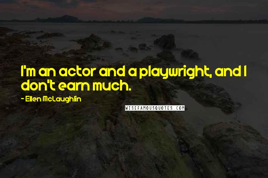 Ellen McLaughlin Quotes: I'm an actor and a playwright, and I don't earn much.