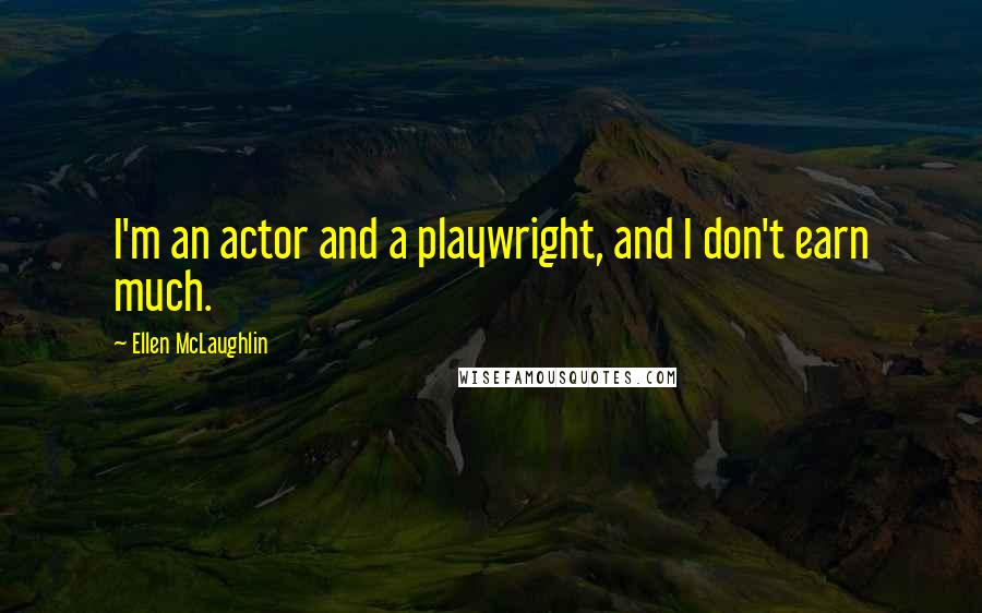 Ellen McLaughlin Quotes: I'm an actor and a playwright, and I don't earn much.