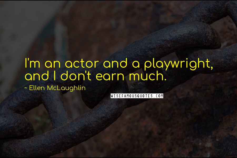 Ellen McLaughlin Quotes: I'm an actor and a playwright, and I don't earn much.