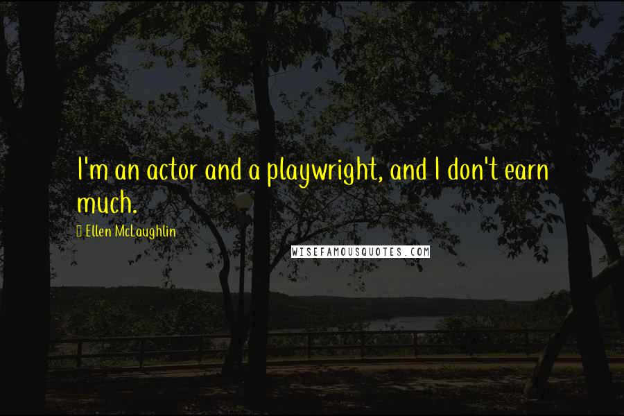 Ellen McLaughlin Quotes: I'm an actor and a playwright, and I don't earn much.