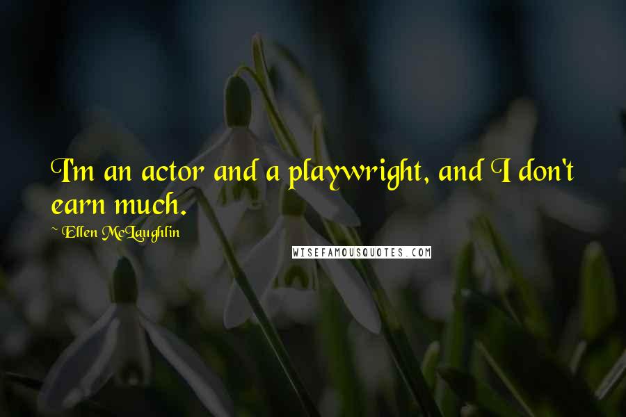 Ellen McLaughlin Quotes: I'm an actor and a playwright, and I don't earn much.