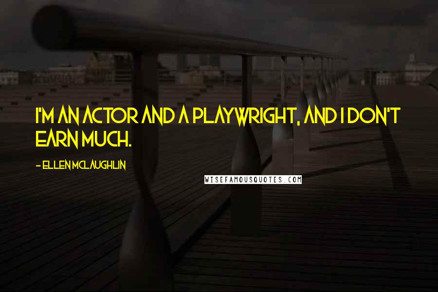 Ellen McLaughlin Quotes: I'm an actor and a playwright, and I don't earn much.