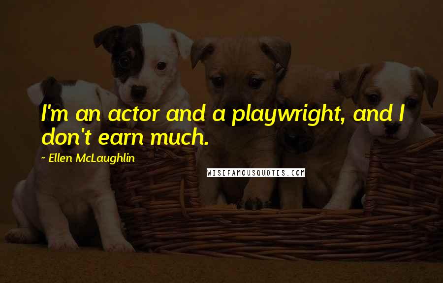 Ellen McLaughlin Quotes: I'm an actor and a playwright, and I don't earn much.