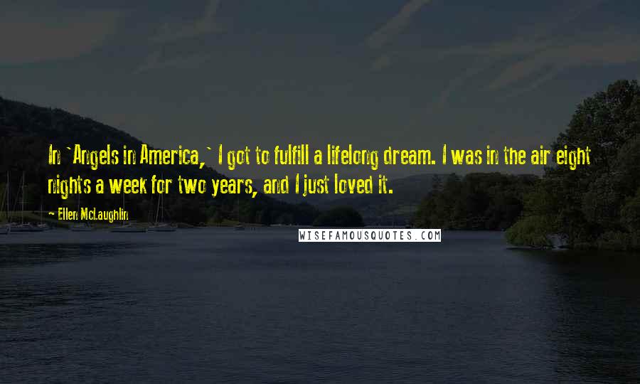 Ellen McLaughlin Quotes: In 'Angels in America,' I got to fulfill a lifelong dream. I was in the air eight nights a week for two years, and I just loved it.