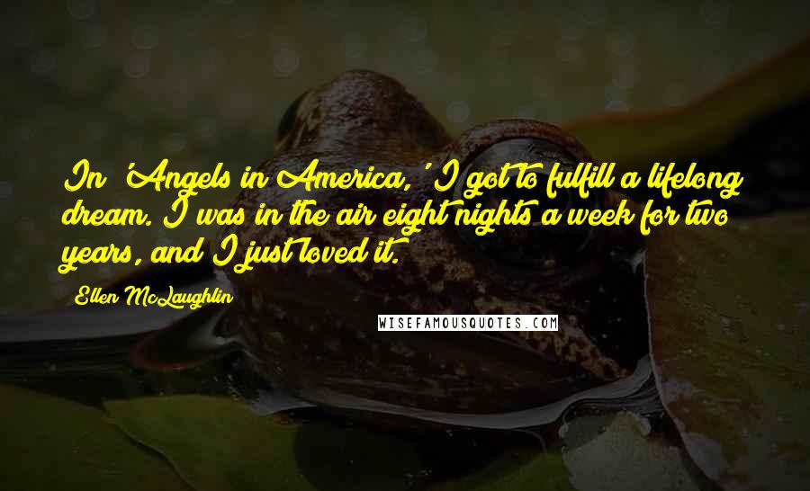 Ellen McLaughlin Quotes: In 'Angels in America,' I got to fulfill a lifelong dream. I was in the air eight nights a week for two years, and I just loved it.