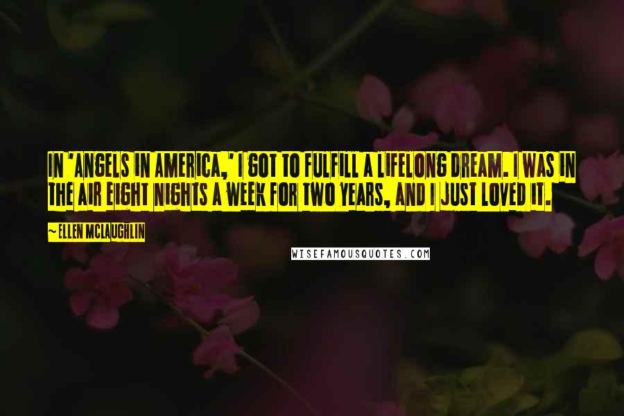 Ellen McLaughlin Quotes: In 'Angels in America,' I got to fulfill a lifelong dream. I was in the air eight nights a week for two years, and I just loved it.