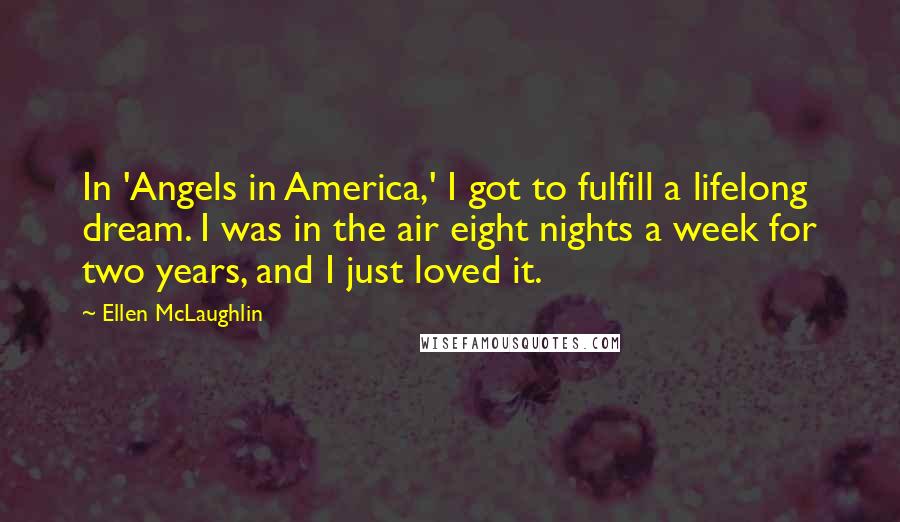 Ellen McLaughlin Quotes: In 'Angels in America,' I got to fulfill a lifelong dream. I was in the air eight nights a week for two years, and I just loved it.