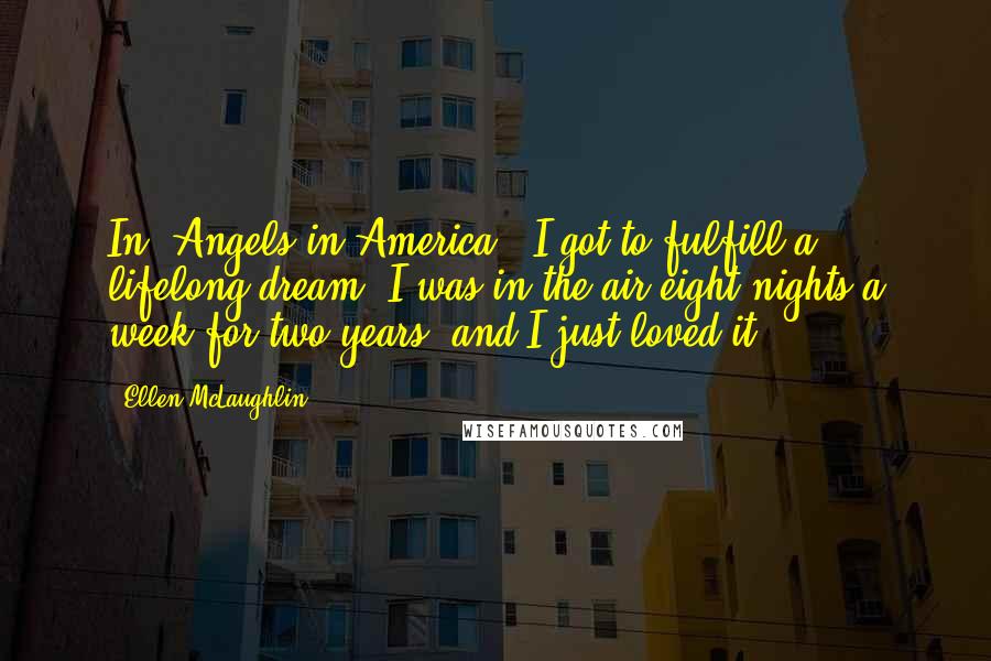 Ellen McLaughlin Quotes: In 'Angels in America,' I got to fulfill a lifelong dream. I was in the air eight nights a week for two years, and I just loved it.