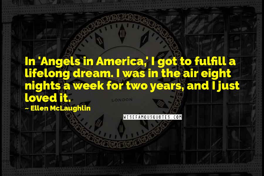 Ellen McLaughlin Quotes: In 'Angels in America,' I got to fulfill a lifelong dream. I was in the air eight nights a week for two years, and I just loved it.