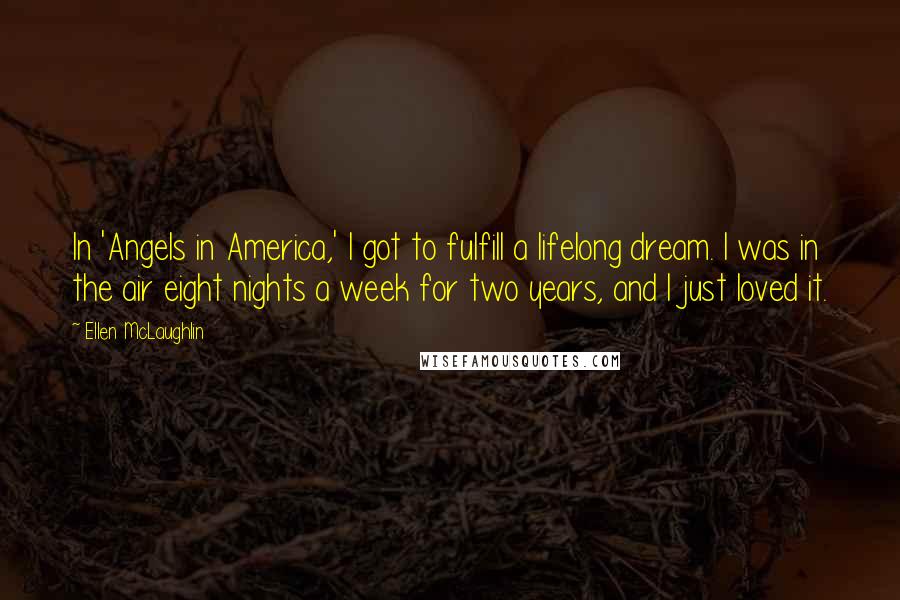 Ellen McLaughlin Quotes: In 'Angels in America,' I got to fulfill a lifelong dream. I was in the air eight nights a week for two years, and I just loved it.