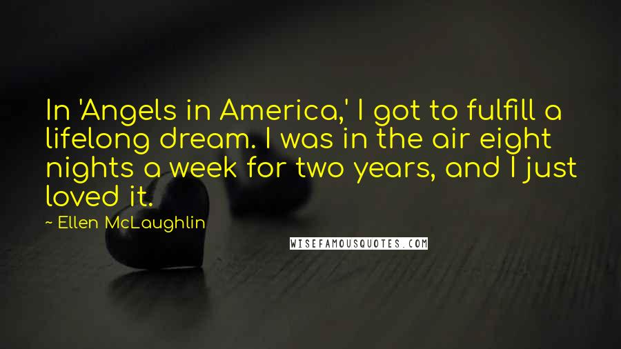 Ellen McLaughlin Quotes: In 'Angels in America,' I got to fulfill a lifelong dream. I was in the air eight nights a week for two years, and I just loved it.