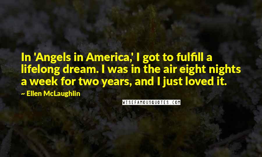 Ellen McLaughlin Quotes: In 'Angels in America,' I got to fulfill a lifelong dream. I was in the air eight nights a week for two years, and I just loved it.