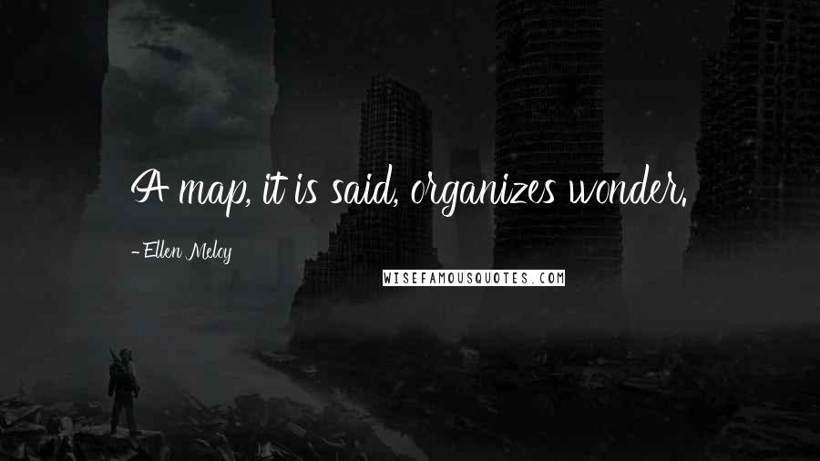 Ellen Meloy Quotes: A map, it is said, organizes wonder.