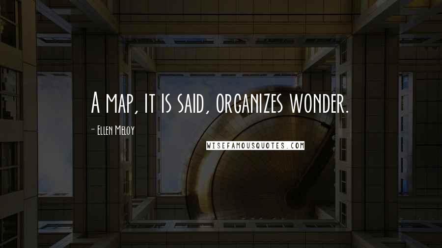 Ellen Meloy Quotes: A map, it is said, organizes wonder.