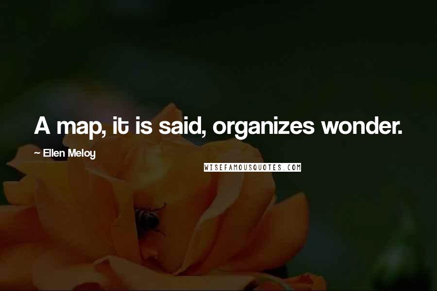 Ellen Meloy Quotes: A map, it is said, organizes wonder.