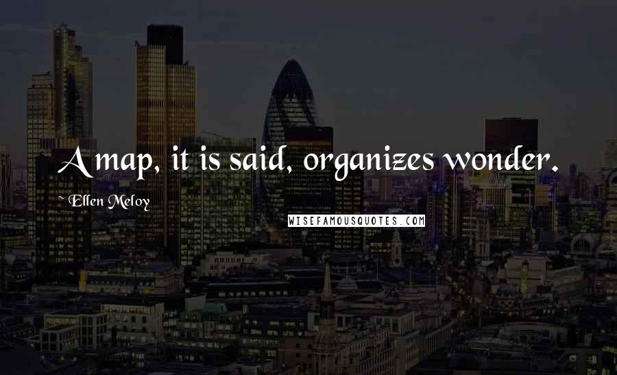 Ellen Meloy Quotes: A map, it is said, organizes wonder.