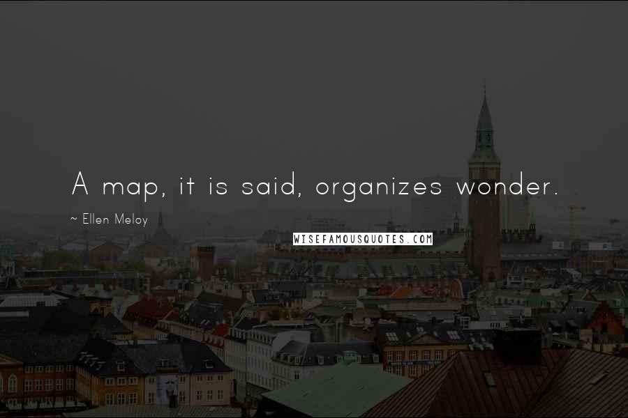 Ellen Meloy Quotes: A map, it is said, organizes wonder.