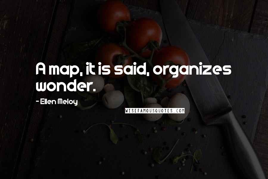 Ellen Meloy Quotes: A map, it is said, organizes wonder.