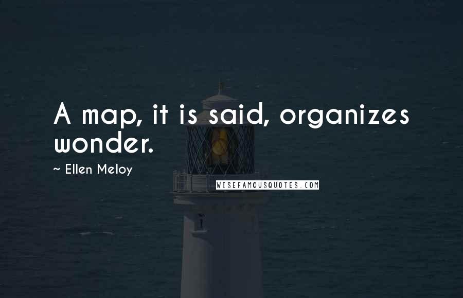 Ellen Meloy Quotes: A map, it is said, organizes wonder.