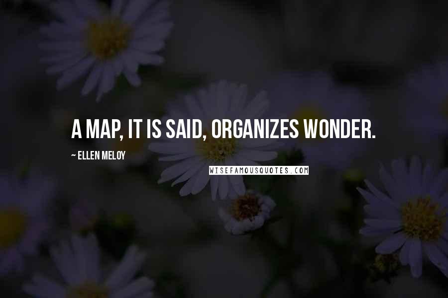 Ellen Meloy Quotes: A map, it is said, organizes wonder.