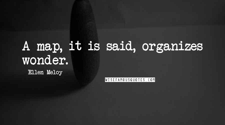 Ellen Meloy Quotes: A map, it is said, organizes wonder.