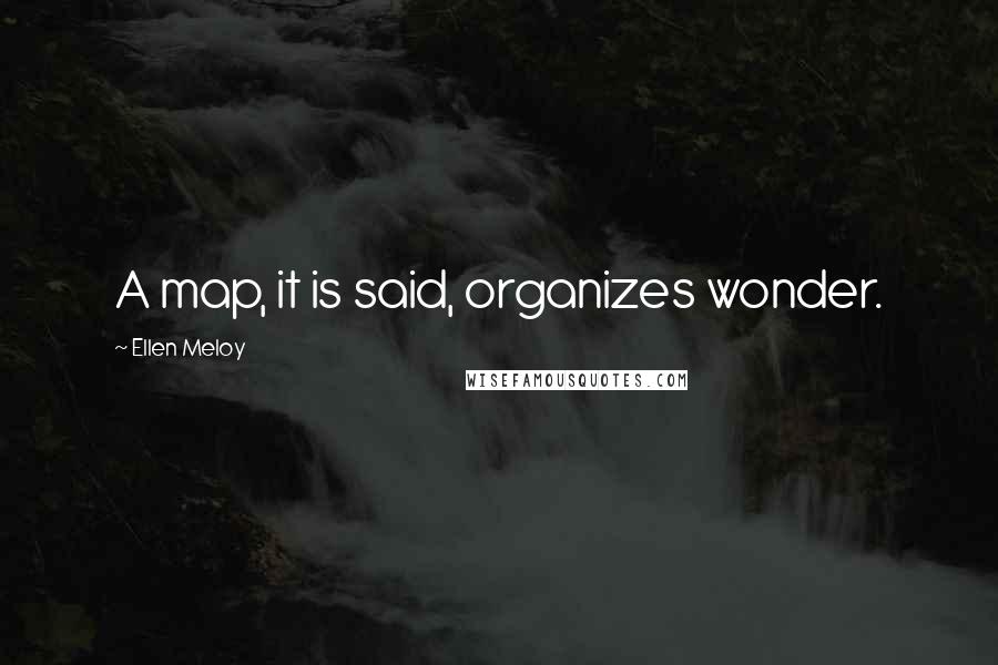 Ellen Meloy Quotes: A map, it is said, organizes wonder.