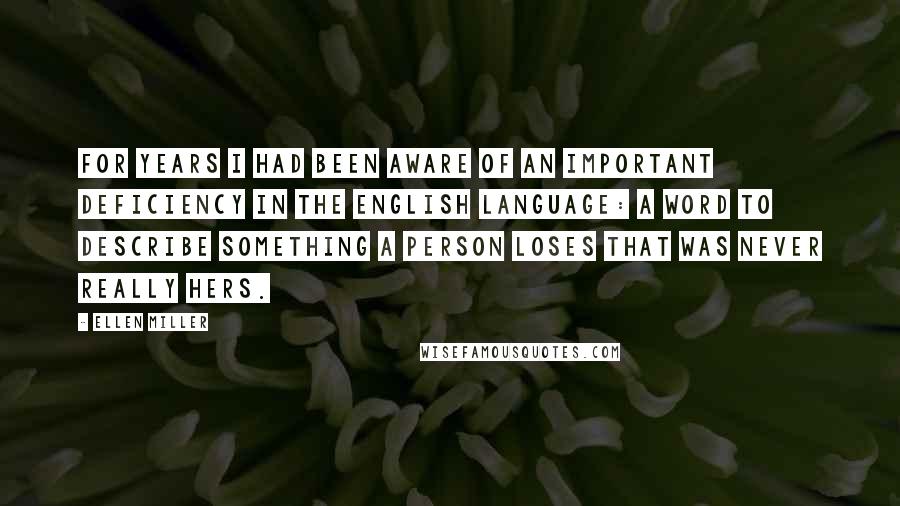 Ellen Miller Quotes: For years I had been aware of an important deficiency in the English language: a word to describe something a person loses that was never really hers.