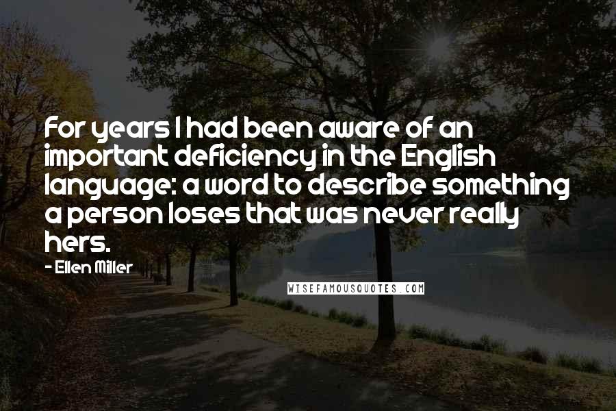 Ellen Miller Quotes: For years I had been aware of an important deficiency in the English language: a word to describe something a person loses that was never really hers.