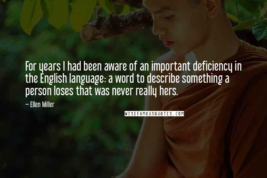 Ellen Miller Quotes: For years I had been aware of an important deficiency in the English language: a word to describe something a person loses that was never really hers.