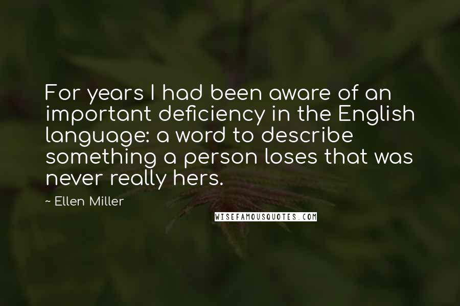 Ellen Miller Quotes: For years I had been aware of an important deficiency in the English language: a word to describe something a person loses that was never really hers.