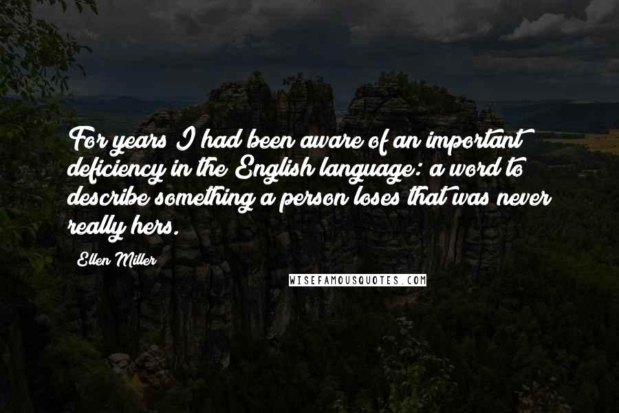 Ellen Miller Quotes: For years I had been aware of an important deficiency in the English language: a word to describe something a person loses that was never really hers.