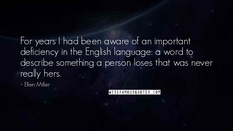 Ellen Miller Quotes: For years I had been aware of an important deficiency in the English language: a word to describe something a person loses that was never really hers.