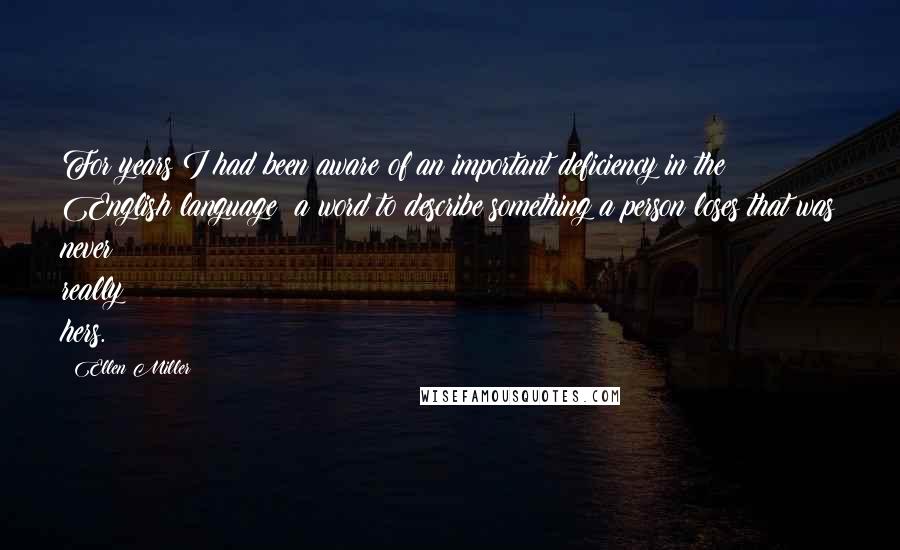 Ellen Miller Quotes: For years I had been aware of an important deficiency in the English language: a word to describe something a person loses that was never really hers.