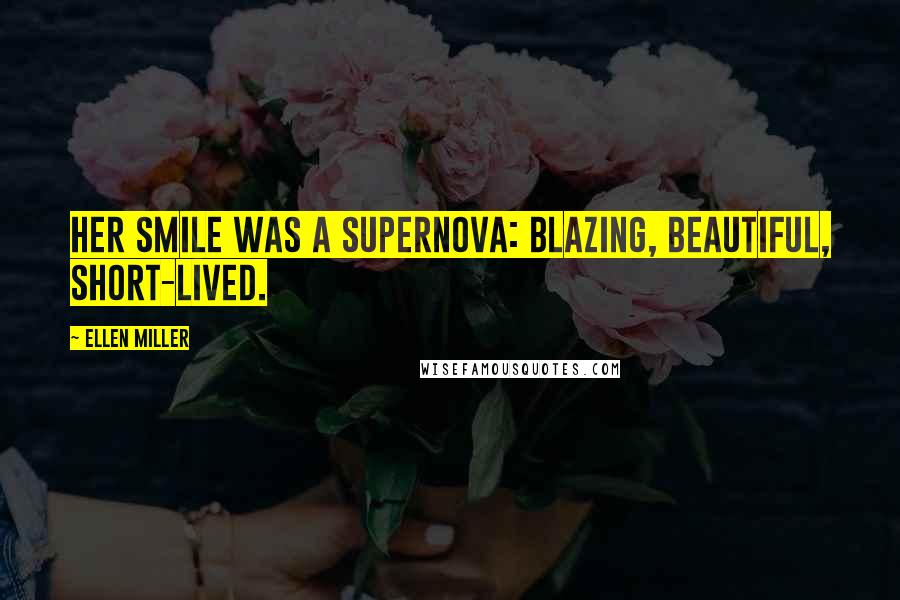 Ellen Miller Quotes: Her smile was a supernova: blazing, beautiful, short-lived.