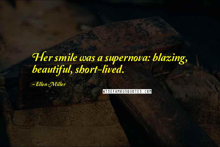 Ellen Miller Quotes: Her smile was a supernova: blazing, beautiful, short-lived.