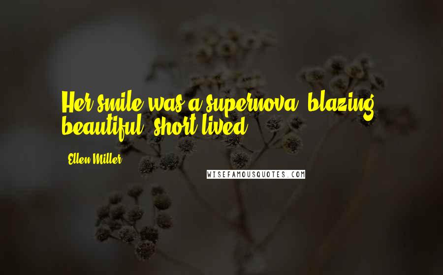 Ellen Miller Quotes: Her smile was a supernova: blazing, beautiful, short-lived.