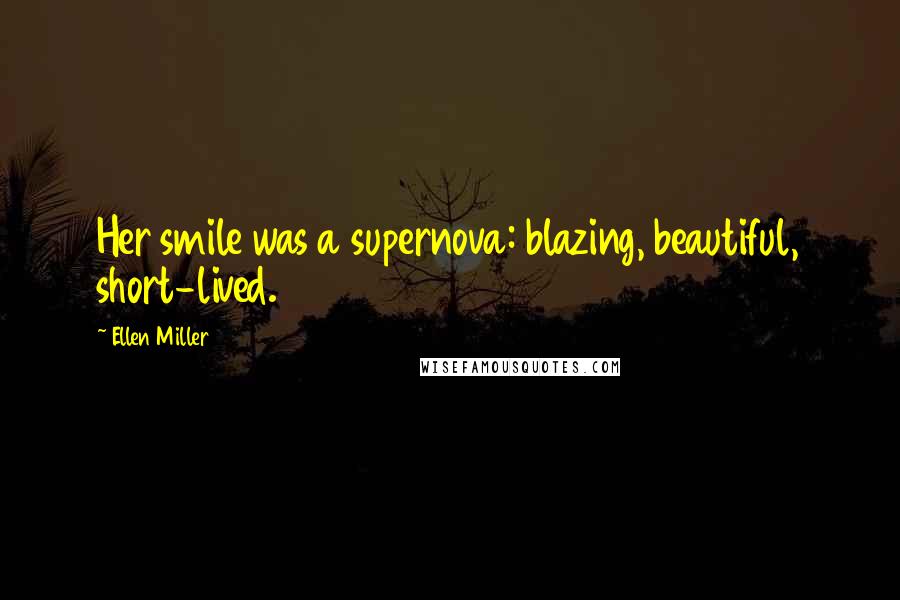 Ellen Miller Quotes: Her smile was a supernova: blazing, beautiful, short-lived.