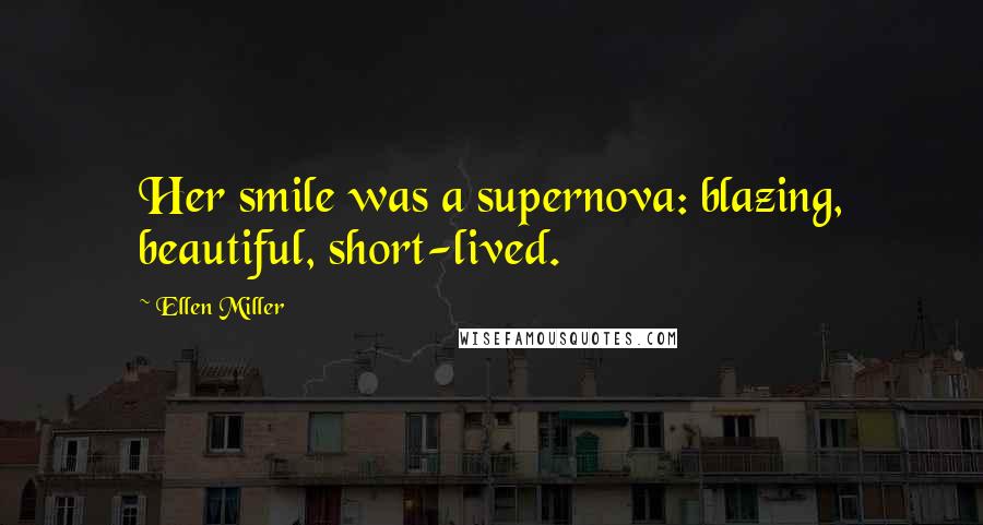 Ellen Miller Quotes: Her smile was a supernova: blazing, beautiful, short-lived.