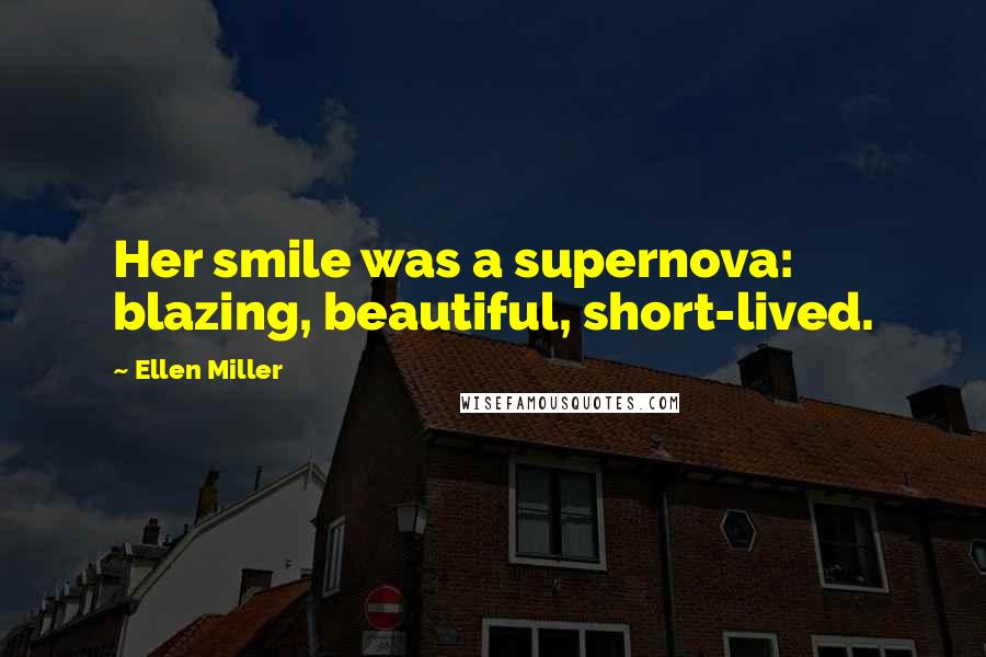 Ellen Miller Quotes: Her smile was a supernova: blazing, beautiful, short-lived.