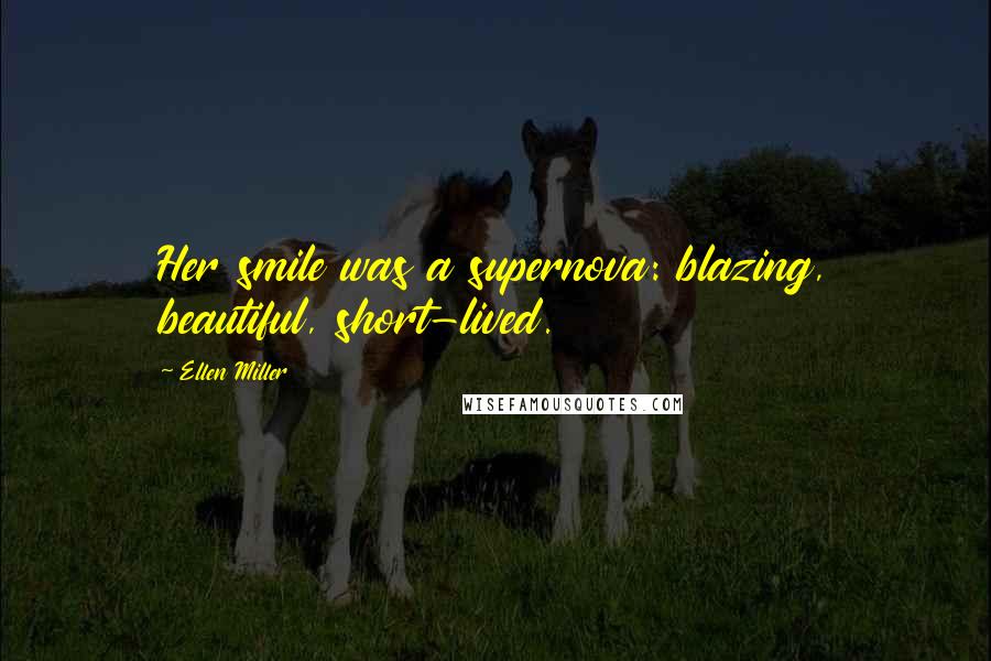 Ellen Miller Quotes: Her smile was a supernova: blazing, beautiful, short-lived.
