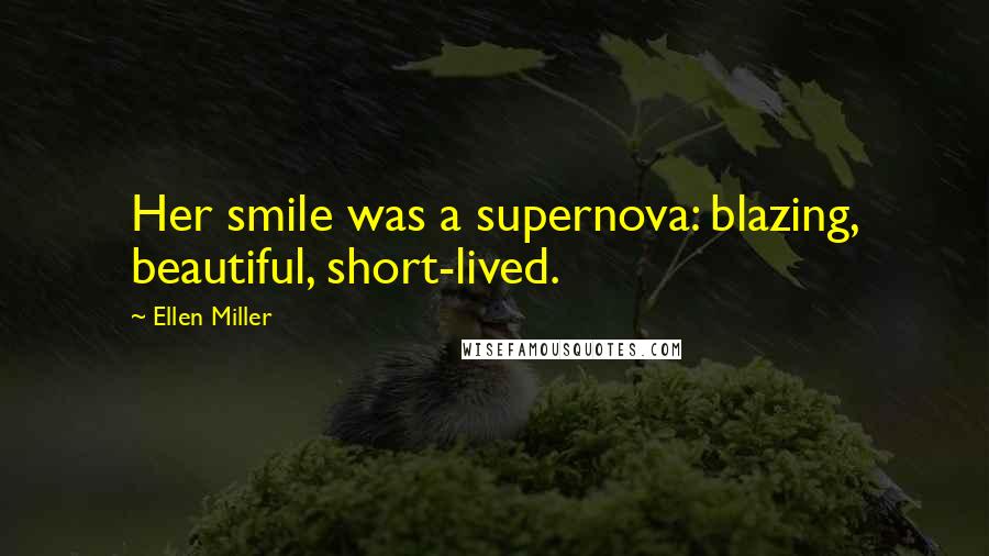 Ellen Miller Quotes: Her smile was a supernova: blazing, beautiful, short-lived.