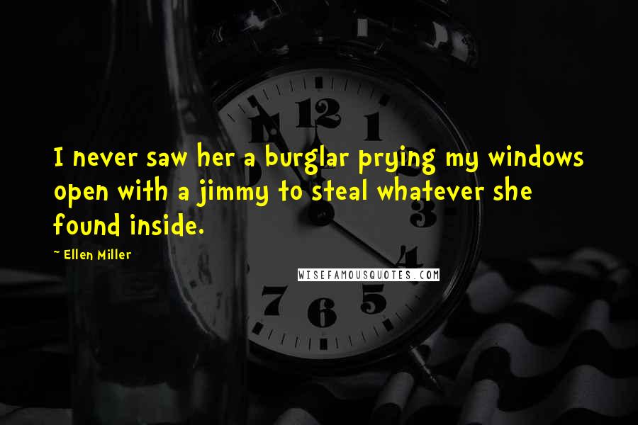 Ellen Miller Quotes: I never saw her a burglar prying my windows open with a jimmy to steal whatever she found inside.