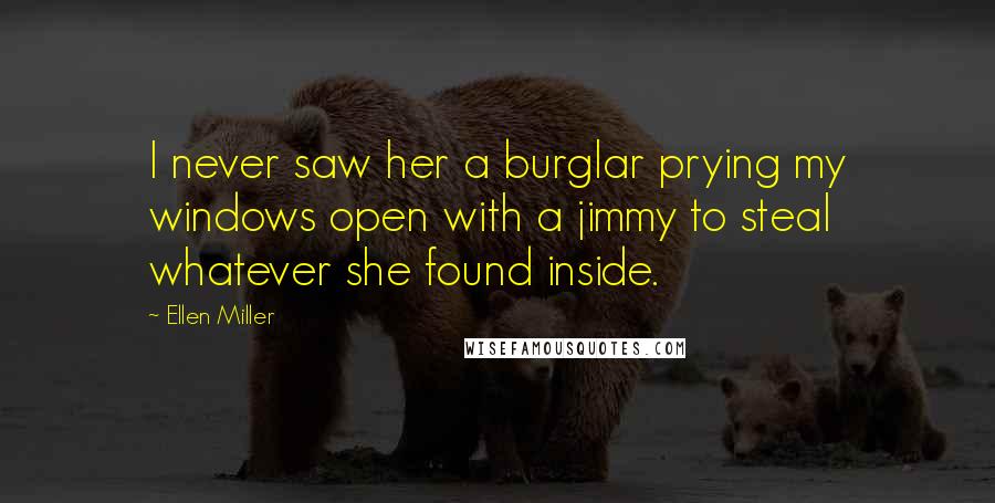 Ellen Miller Quotes: I never saw her a burglar prying my windows open with a jimmy to steal whatever she found inside.