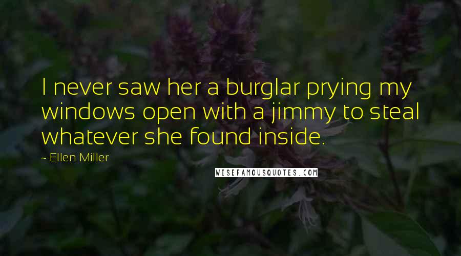 Ellen Miller Quotes: I never saw her a burglar prying my windows open with a jimmy to steal whatever she found inside.