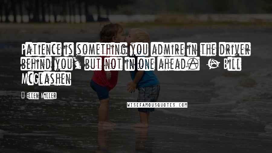 Ellen Miller Quotes: Patience is something you admire in the driver behind you, but not in one ahead.  - Bill McGlashen